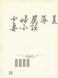 少妇屈辱美妙人妻小说