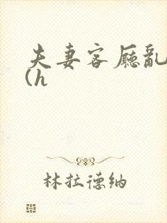 夫妻客厅乱互换(h