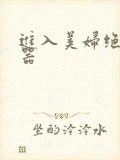 进入美妇绝世名器
