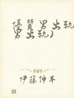 优质男出轨h(男出轨)