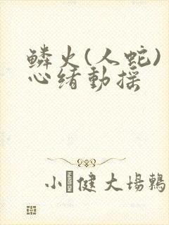 鳞火(人蛇) 心绪动摇