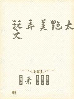 玩弄美艳太后h文