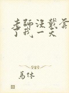 老师没戴套子c了我一天