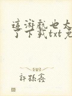 这游戏也太真实了下载txt免费