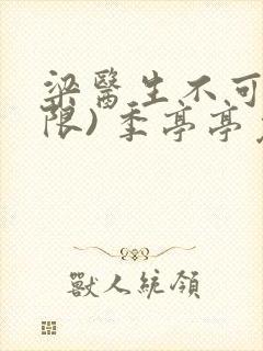 梁医生不可以(限) 季亭亭免费阅读