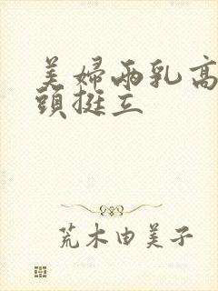 美妇两乳高耸奶头挺立