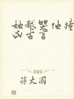 她越哭他撞得越凶古言