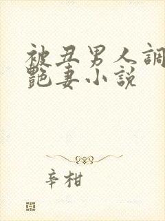 被丑男人调教的艳妻小说