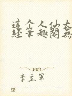 这个人仙太过正经笔趣阁无弹窗