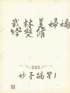 武林美妇娇呻浪吟双修