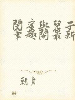 闺蜜与儿子小说笔趣阁最新章节更新