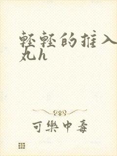 轻轻的推入合欢丸h