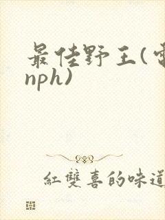 最佳野王(电竞nph)