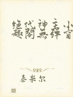 绝代神主小说笔趣阁无弹窗
