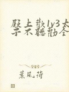 殿上欢1v3太子不听劝全文