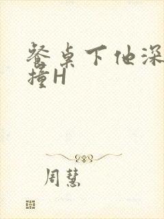 餐桌下他深深顶撞H封面
