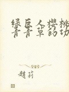 绿巨人樱桃荔枝青青草的功效封面