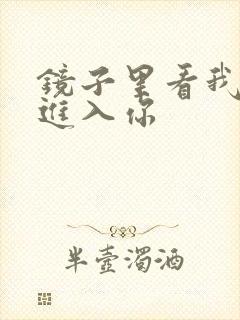 镜子里看我怎么进入你