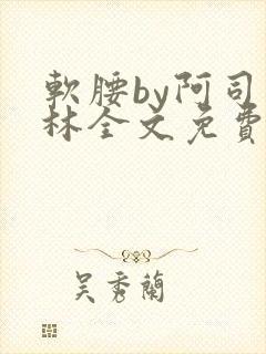 软腰by阿司匹林全文免费阅读