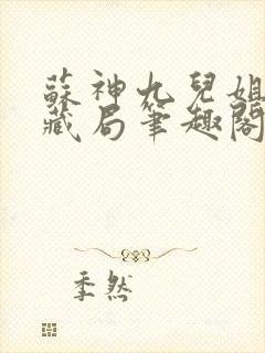 苏神九儿姐天下藏局笔趣阁