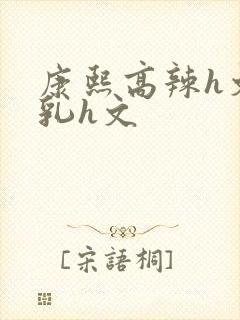 康熙高辣h文乱乳h文