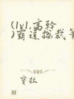 (1v1,高干)霸道总裁笔趣阁