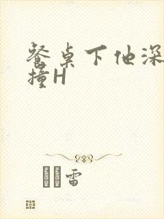 餐桌下他深深顶撞H封面