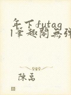 年下futagl笔趣阁无弹窗