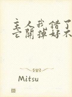 主人我错了请把它关掉好不好