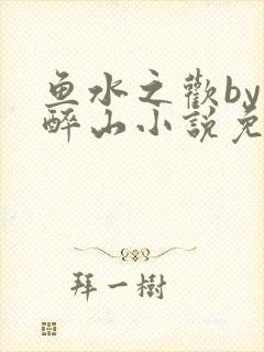 鱼水之欢by狄醉山小说免费阅读