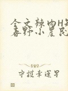 全文辣肉H短篇春野小农民