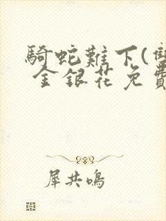 骑蛇难下(双) 金银花免费阅读