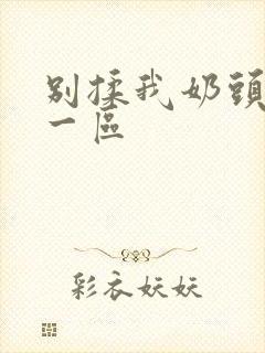 别揉我奶头嗯啊一区封面