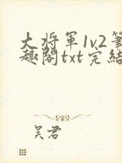 大将军1v2笔趣阁txt完结