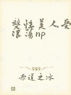 双性美人受高h浪荡np