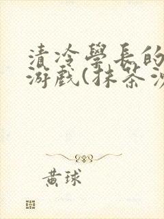 清冷学长的神奇游戏(抹茶沙冰)封面