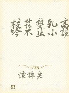 校花双乳高耸呻吟不止小说