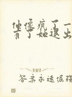 他像疯了一样占有了她退出封面