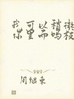 我可以稍微放进你里面吗校园版