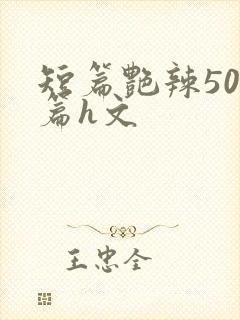 短篇艳辣500篇h文