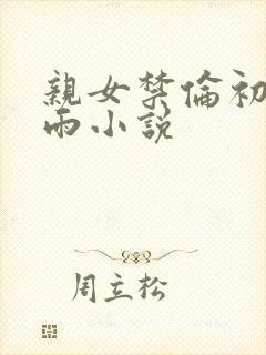 亲女禁伦初尝云雨小说