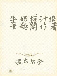 牛奶榨汁机po笔趣阁作者炖一碗汤苏清