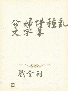 公妇借种乱h中文字幕