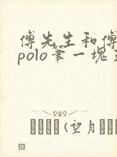 傅先生和傅太太polo笔一块五花肉