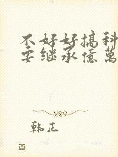 不好好搞科研就要继承亿万家产