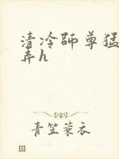 清冷师尊猛烈顶弄h