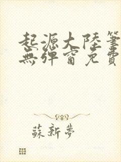 起源大陆笔趣阁无弹窗免费阅读