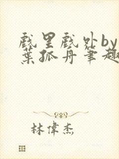 戏里戏外by一叶孤舟笔趣阁