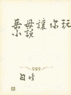 岳毋让你玩个够小说