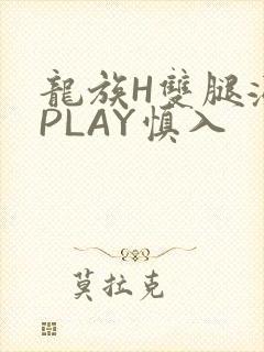 龙族H双腿涨灌PLAY慎入